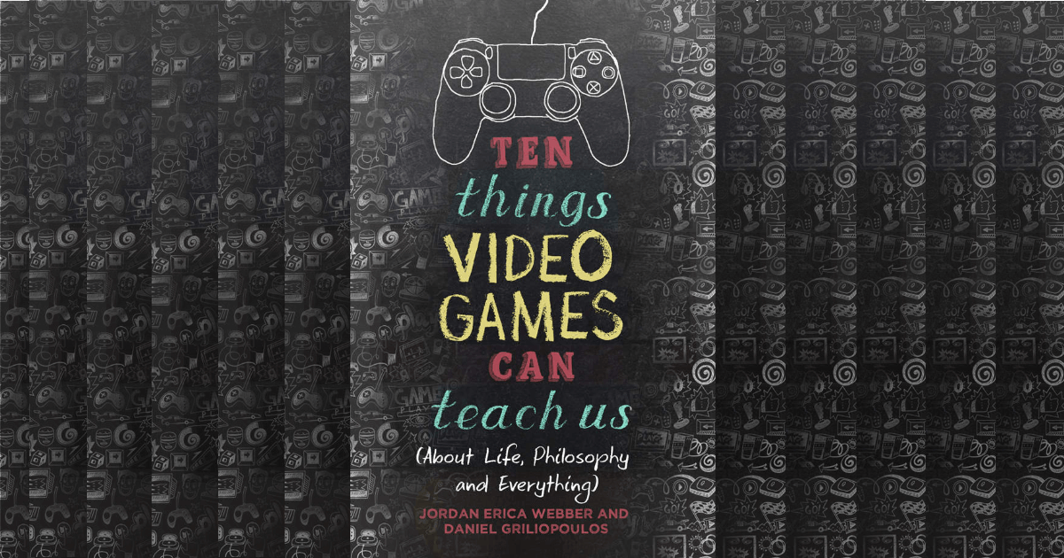 Ten Things Video Games Can Teach Us: (about life, philosophy and everything)