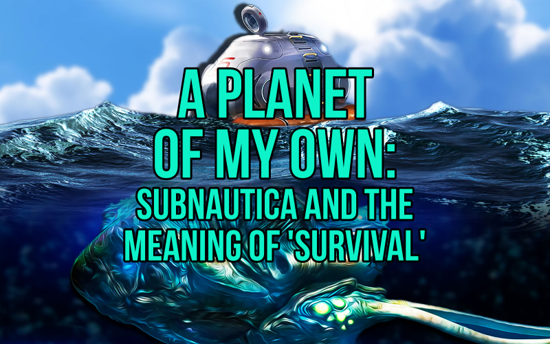 a planet of my own subnautica and the meaning of survival